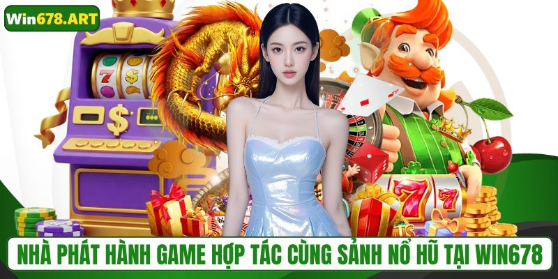 Nhà phát hành game hợp tác cùng sảnh nổ hũ tại WIN678