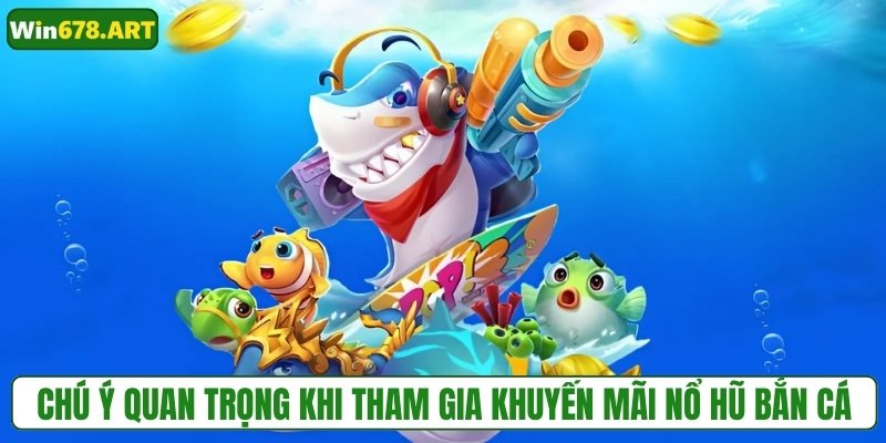 Chú ý quan trọng khi tham gia khuyến mãi nổ hũ bắn cá